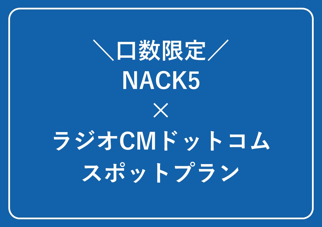 【特別企画】＼口数限定／NACK5×ラジオCMドットコムスポットプラン